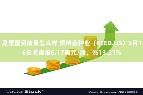 股票配资前景怎么样 奥瑞金种业（SEED.US）5月16日收盘报6.17美元/股，涨13.21%