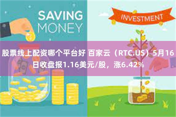 股票线上配资哪个平台好 百家云（RTC.US）5月16日收盘报1.16美元/股，涨6.42%