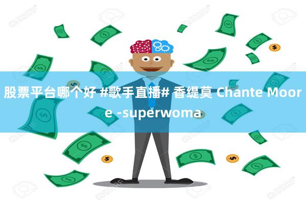 股票平台哪个好 #歌手直播# 香缇莫 Chante Moore -superwoma