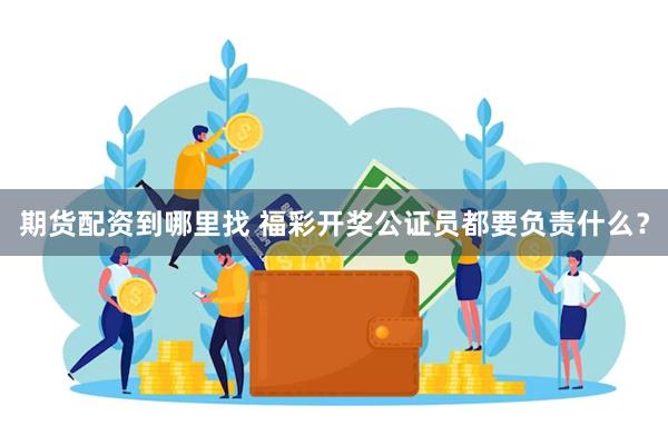 期货配资到哪里找 福彩开奖公证员都要负责什么？