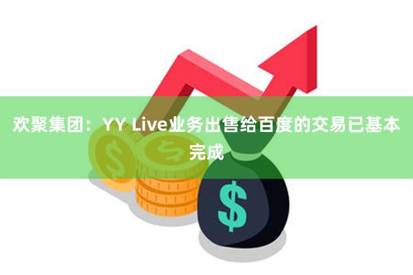 欢聚集团：YY Live业务出售给百度的交易已基本完成