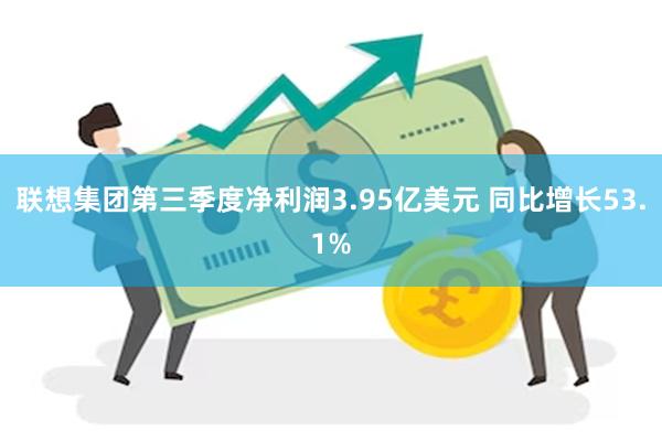 联想集团第三季度净利润3.95亿美元 同比增长53.1%