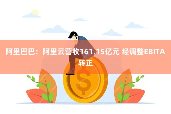 阿里巴巴：阿里云营收161.15亿元 经调整EBITA转正