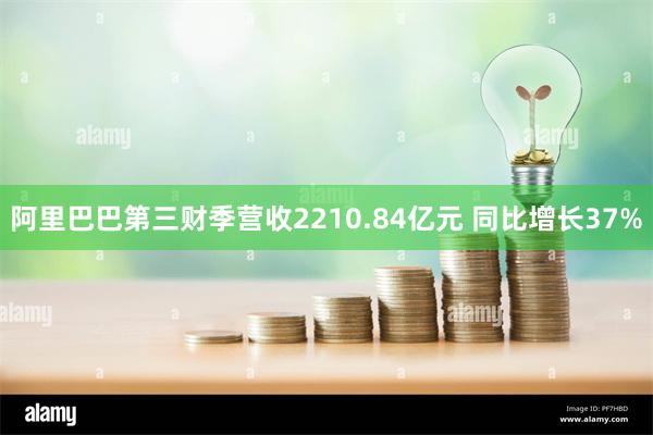 阿里巴巴第三财季营收2210.84亿元 同比增长37%