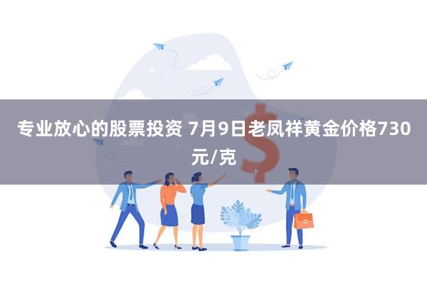 专业放心的股票投资 7月9日老凤祥黄金价格730元/克