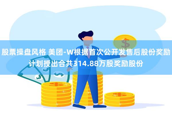 股票操盘风格 美团-W根据首次公开发售后股份奖励计划授出合共314.88万股奖励股份