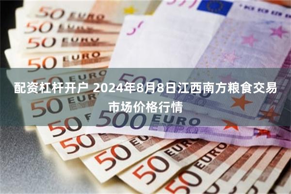 配资杠杆开户 2024年8月8日江西南方粮食交易市场价格行情