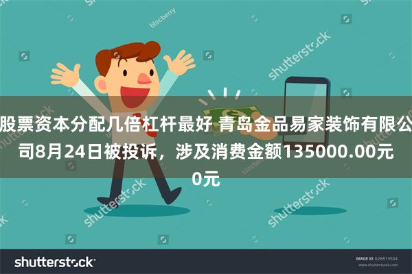 股票资本分配几倍杠杆最好 青岛金品易家装饰有限公司8月24日被投诉，涉及消费金额135000.00元