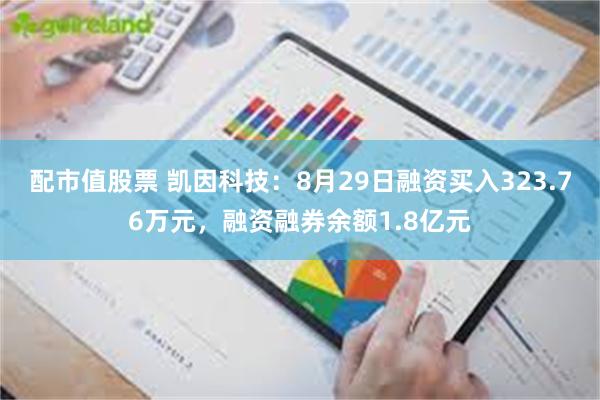 配市值股票 凯因科技：8月29日融资买入323.76万元，融资融券余额1.8亿元