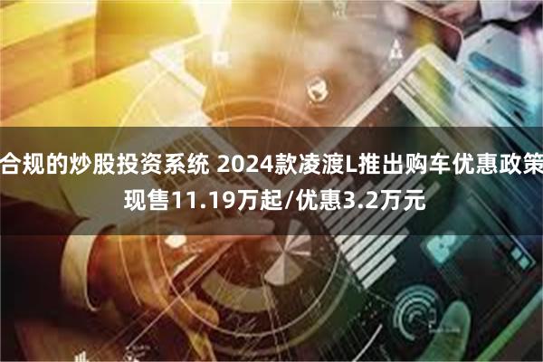 合规的炒股投资系统 2024款凌渡L推出购车优惠政策 现售11.19万起/优惠3.2万元