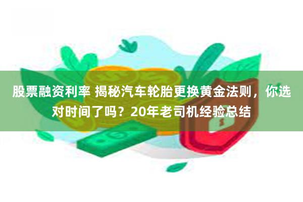 股票融资利率 揭秘汽车轮胎更换黄金法则，你选对时间了吗？20年老司机经验总结