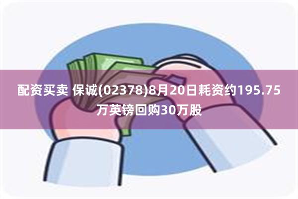 配资买卖 保诚(02378)8月20日耗资约195.75万英镑回购30万股