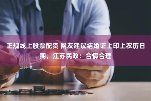 正规线上股票配资 网友建议结婚证上印上农历日期，江苏民政：合情合理