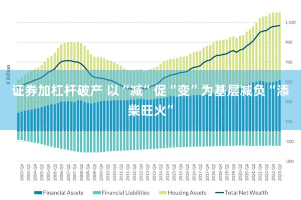 证券加杠杆破产 以“减”促“变”为基层减负“添柴旺火”