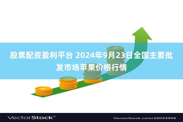 股票配资盈利平台 2024年9月23日全国主要批发市场苹果价格行情