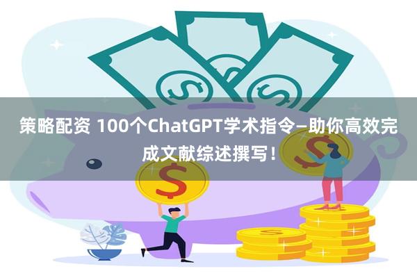 策略配资 100个ChatGPT学术指令—助你高效完成文献综述撰写！