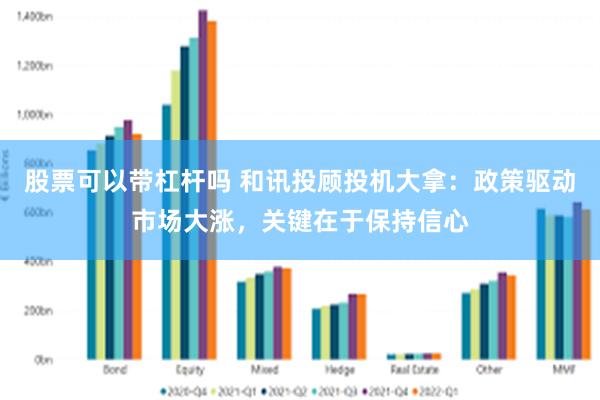 股票可以带杠杆吗 和讯投顾投机大拿：政策驱动市场大涨，关键在于保持信心