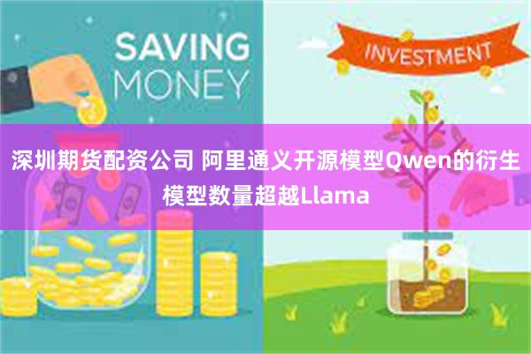 深圳期货配资公司 阿里通义开源模型Qwen的衍生模型数量超越Llama