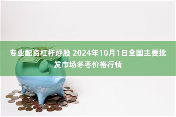 专业配资杠杆炒股 2024年10月1日全国主要批发市场冬枣价格行情