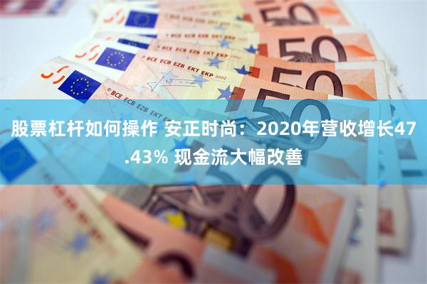 股票杠杆如何操作 安正时尚：2020年营收增长47.43% 现金流大幅改善