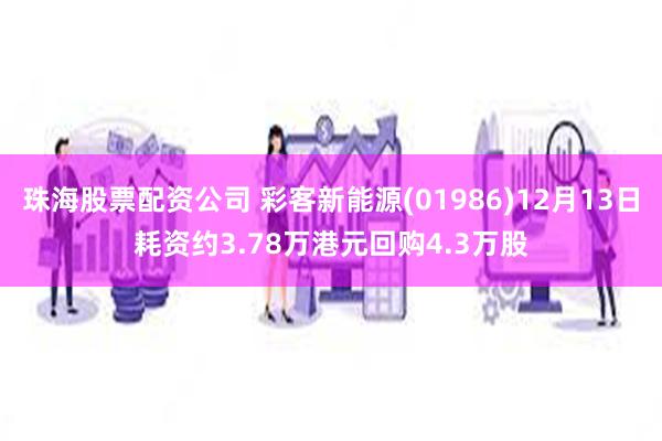 珠海股票配资公司 彩客新能源(01986)12月13日耗资约3.78万港元回购4.3万股