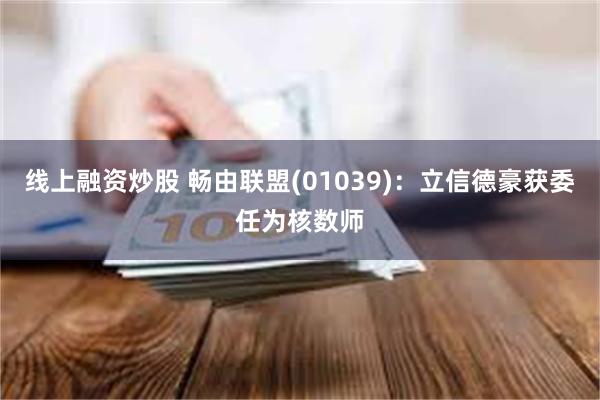 线上融资炒股 畅由联盟(01039)：立信德豪获委任为核数师