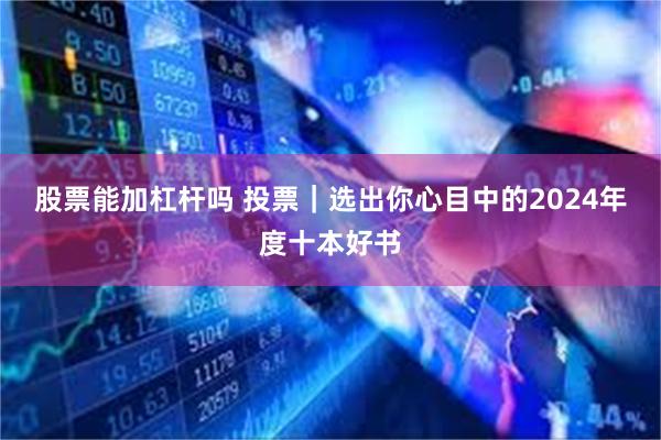 股票能加杠杆吗 投票｜选出你心目中的2024年度十本好书