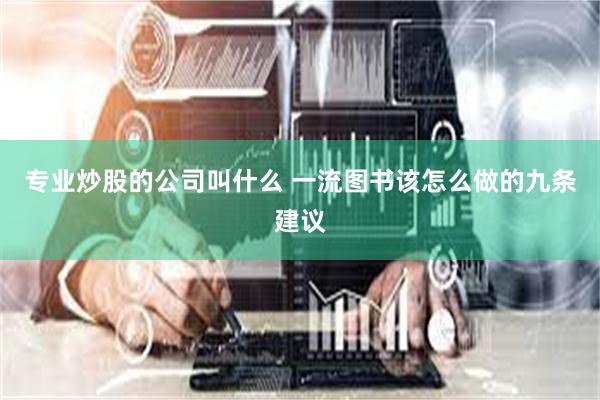 专业炒股的公司叫什么 一流图书该怎么做的九条建议