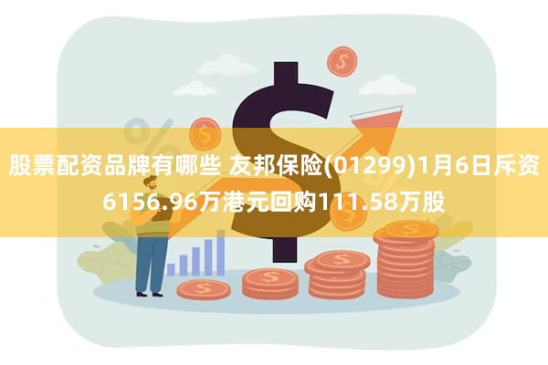 股票配资品牌有哪些 友邦保险(01299)1月6日斥资6156.96万港元回购111.58万股