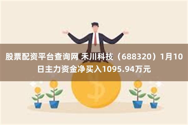 股票配资平台查询网 禾川科技（688320）1月10日主力资金净买入1095.94万元