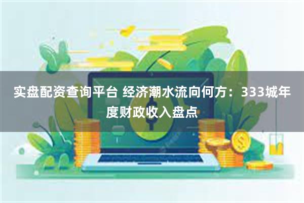 实盘配资查询平台 经济潮水流向何方：333城年度财政收入盘点