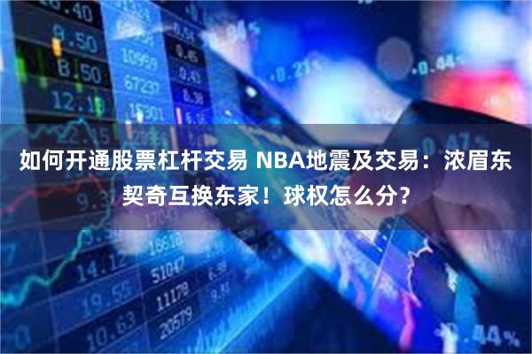 如何开通股票杠杆交易 NBA地震及交易：浓眉东契奇互换东家！球权怎么分？