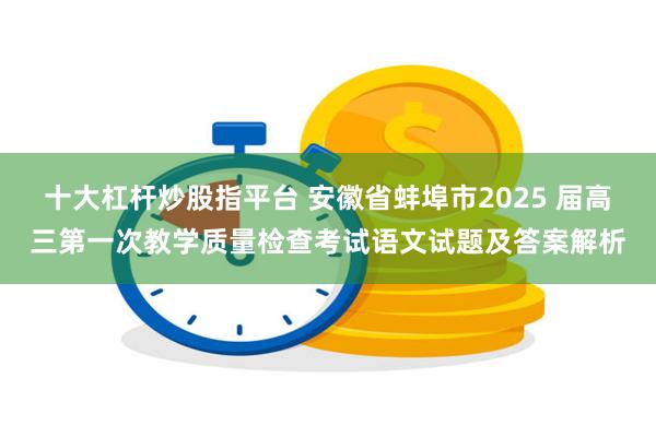 十大杠杆炒股指平台 安徽省蚌埠市2025 届高三第一次教学质量检查考试语文试题及答案解析